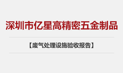 深圳市億星高精密五金制品有限公司 廢氣處理設(shè)施驗(yàn)收?qǐng)?bào)告