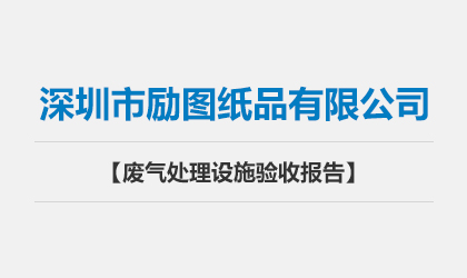 深圳市勵(lì)圖紙品有限公司 廢氣處理設(shè)施驗(yàn)收?qǐng)?bào)告