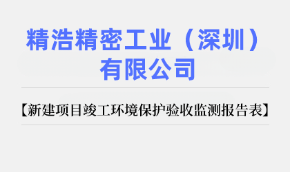 精浩精密工業(yè)（深圳）有限公司 新建項(xiàng)目竣工環(huán)境保護(hù)驗(yàn)收監(jiān)測(cè)報(bào)告表公示