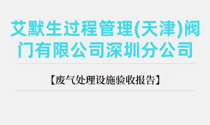 艾默生過程管理(天津)閥門有限公司深圳分公司廢氣處理設(shè)施驗(yàn)收?qǐng)?bào)告